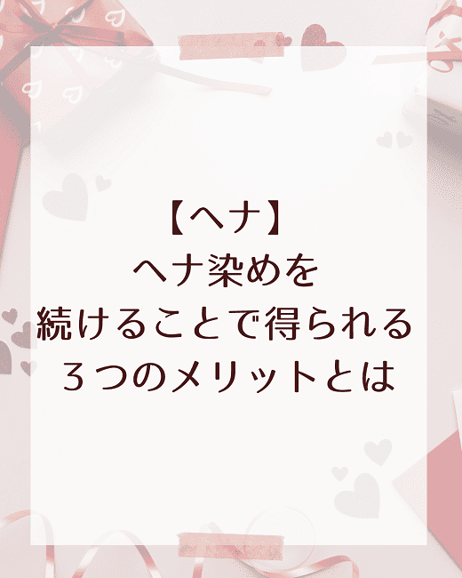 【ヘナ】ヘナ染めを続けることで得られる３つのメリットとは