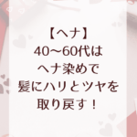 【ヘナ】40～60代はヘナ染めで髪にハリとツヤを取り戻す！