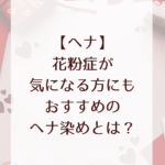 【ヘナ】花粉症が気になる方にもおすすめのヘナ染めとは？