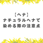 【ヘナ】ナチュラルヘナで染める際の注意点