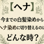 【ヘナ】今までの白髪染めからヘナ染めに切り替えるのはどんな時？